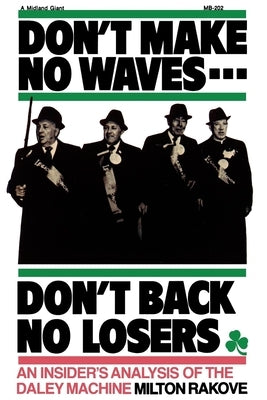 Don't Make No Waves...Don't Back No Losers: An Insiders' Analysis of the Daley Machine by Rakove, Milton L.