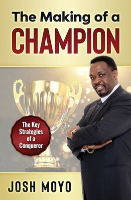 The Making of a Champion: The key strategies of a conqueror by Moyo, Josh