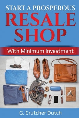 Start a Prosperous Resale Shop: With Minimum Investment by Dutch, G. Crutcher