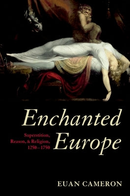 Enchanted Europe: Superstition, Reason, and Religion, 1250-1750 by Cameron, Euan