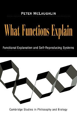 What Functions Explain: Functional Explanation and Self-Reproducing Systems by McLaughlin, Peter