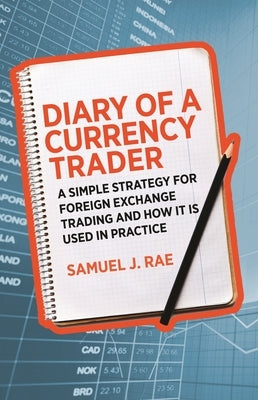 Diary of a Currency Trader: A Simple Strategy for Foreign Exchange Trading and How It Is Used in Practice by Rae, Samuel J.