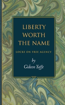 Liberty Worth the Name: Locke on Free Agency by Yaffe, Gideon