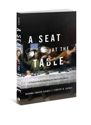A Seat at the Table: A Generation Reimagining Its Place in the Church by Gaines, Shawna Songer