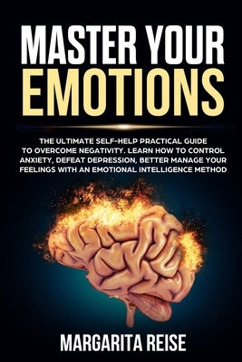 Master Your Emotions: The Ultimate Self-help Practical Guide to Overcome Negativity Learn How to Control Anxiety Defeat Depression and Bette by Reise, Margarita