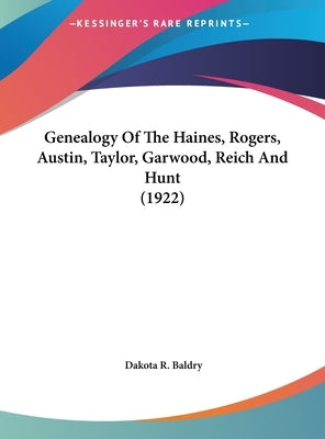 Genealogy Of The Haines, Rogers, Austin, Taylor, Garwood, Reich And Hunt (1922) by Baldry, Dakota R.