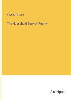The Household Book of Poetry by Dana, Charles a.