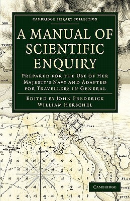 A Manual of Scientific Enquiry: Prepared for the Use of Her Majesty's Navy and Adapted for Travellers in General by Herschel, John Frederick William