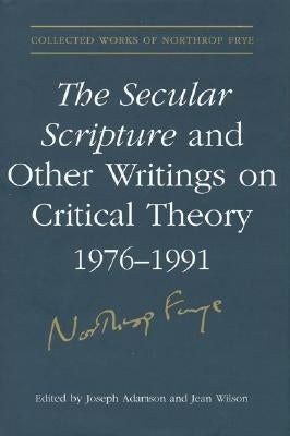 Secular Scripture and Other Writings on Critical Theory, 1976-1991 by Frye, Northrop