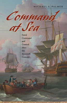 Command at Sea: Naval Command and Control Since the Sixteenth Century by Palmer, Michael A.