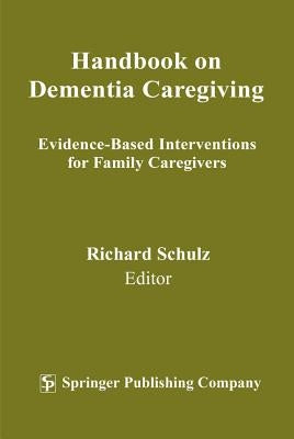 Handbook on Dementia Caregiving: Evidence-Based Interventions for Family Caregivers by Schulz, Richard