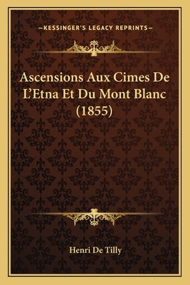 Ascensions Aux Cimes De L'Etna Et Du Mont Blanc (1855) by De Tilly, Henri