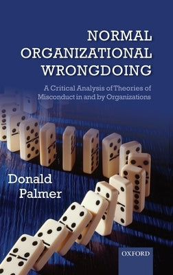 Normal Organizational Wrongdoing: A Critical Analysis of Theories of Misconduct in and by Organizations by Palmer, Donald