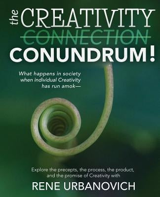 The Creativity Connection/Conundrum: What happens in society when individual Creativity has run amok? by Urbanovich, Rene