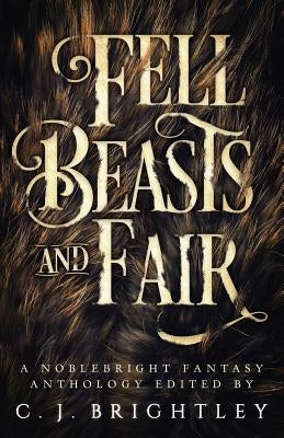 Fell Beasts and Fair: A Noblebright Fantasy Anthology by Gingell, W. R.