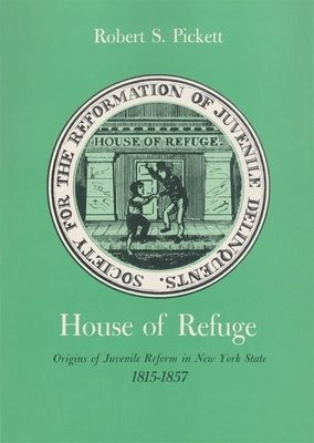 House of Refuge: Origins of Juvenile Reform in New York State, 1815-1857 by Pickett, Robert