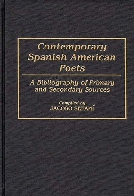 Contemporary Spanish American Poets: A Bibliography of Primary and Secondary Sources by Sefami, Jacobo
