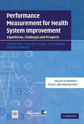 Performance Measurement for Health System Improvement: Experiences, Challenges and Prospects by Smith, Peter C.