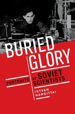 Buried Glory: Portraits of Soviet Scientists by Hargittai, Istvan