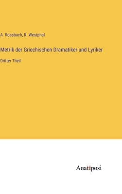 Metrik der Griechischen Dramatiker und Lyriker: Dritter Theil by Westphal, R.