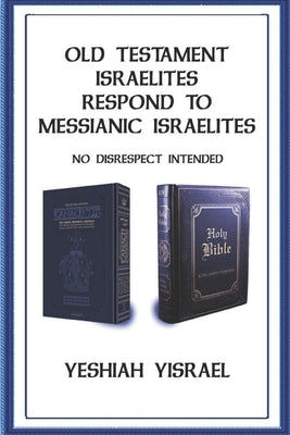 Old Testament Israelites Respond to Messianic Israelites: No Disrespect Intended by Yisrael, Yeshiah