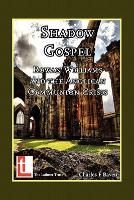 Shadow Gospel: Rowan Williams and the Anglican Communion Crisis by Raven, Charles