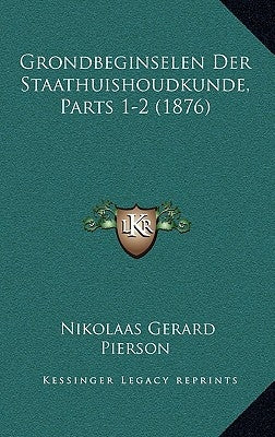 Grondbeginselen Der Staathuishoudkunde, Parts 1-2 (1876) by Pierson, Nikolaas Gerard