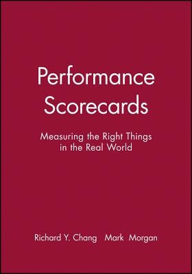 Performance Scorecards: Measuring the Right Things in the Real World by Chang, Richard Y.