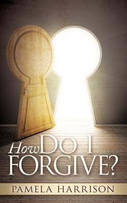 How Do I Forgive? by Harrison, Pamela