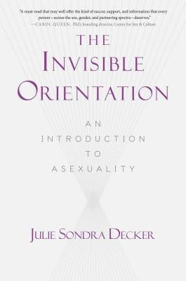 The Invisible Orientation: An Introduction to Asexuality * Next Generation Indie Book Awards Winner in Lgbt * by Decker, Julie Sondra