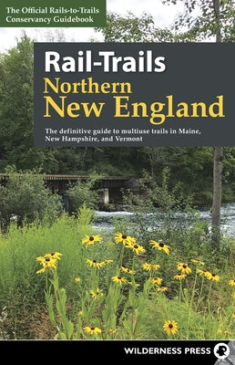 Rail-Trails Northern New England: The Definitive Guide to Multiuse Trails in Maine, New Hampshire, and Vermont by Rails-To-Trails Conservancy