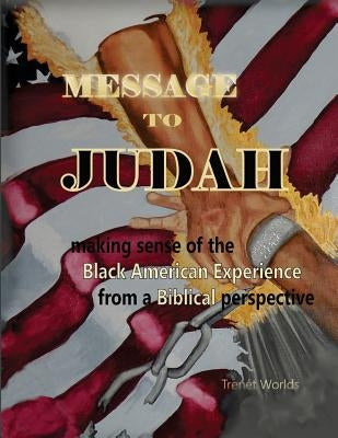 Message to Judah: Making Sense of the Black American Experience from a Biblical Perspective by Worlds, Trenet
