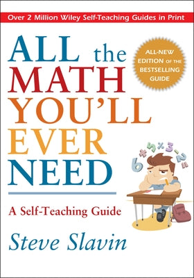 All the Math You'll Ever Need: A Self-Teaching Guide by Slavin, Steve