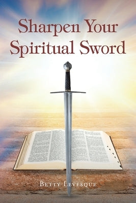 Sharpen Your Spiritual Sword by Levesque, Betty