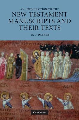 An Introduction to the New Testament Manuscripts and Their Texts by Parker, D. C.