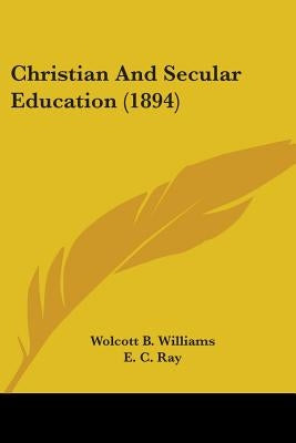 Christian And Secular Education (1894) by Williams, Wolcott B.