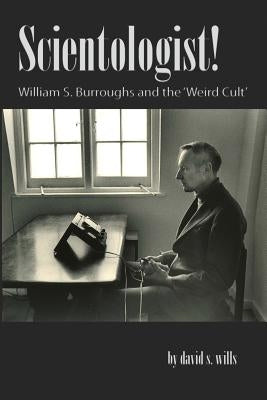 Scientologist!: William S. Burroughs and the 'Weird Cult' by Wills, David S.