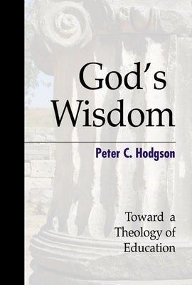 God's Wisdom: Toward a Theology of Education by Hodgson, Peter C.