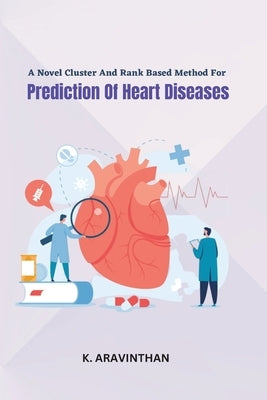 A Novel Cluster And Rank Based Method For Prediction Of Heart Diseases by Aravinthan, K.