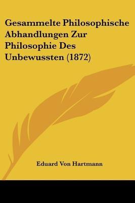 Gesammelte Philosophische Abhandlungen Zur Philosophie Des Unbewussten (1872) by Hartmann, Eduard Von