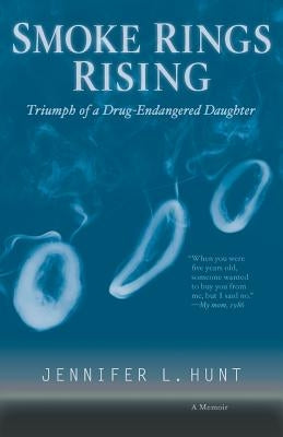 Smoke Rings Rising: Triumph of a Drug-Endangered Daughter by Hunt, Jennifer L.