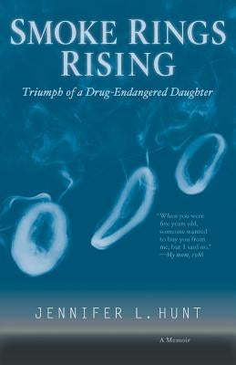 Smoke Rings Rising: Triumph of a Drug-Endangered Daughter by Hunt, Jennifer L.