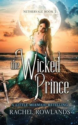 The Wicked Prince: A Little Mermaid retelling by Rowlands, Rachel