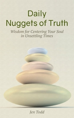 Daily Nuggets of Truth: Wisdom for Centering Your Soul in Unsettling Times by Todd, Jen