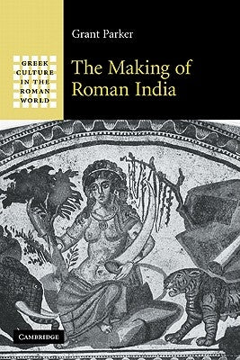 The Making of Roman India by Parker, Grant