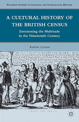 A Cultural History of the British Census: Envisioning the Multitude in the Nineteenth Century by Levitan, K.