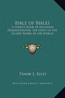 Bible of Bibles: A Source Book of Religions Demonstrating the Unity of the Sacred Books of the World by Riley, Frank L.