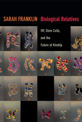 Biological Relatives: IVF, Stem Cells, and the Future of Kinship by Franklin, Sarah