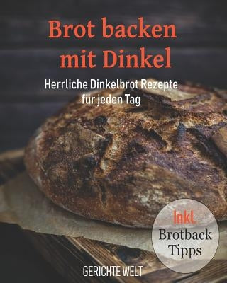Brot backen mit Dinkel: Herrliche Dinkelbrot Rezepte für jeden Tag inkl. Brotback-Tipps by Welt, Gerichte