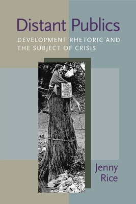 Distant Publics: Development Rhetoric and the Subject of Crisis by Rice, Jenny